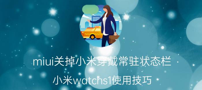 miui关掉小米穿戴常驻状态栏 小米watchs1使用技巧？